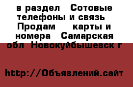  в раздел : Сотовые телефоны и связь » Продам sim-карты и номера . Самарская обл.,Новокуйбышевск г.